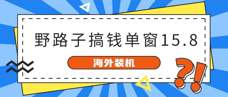 海外装机，野路子搞钱，单窗口15.8，已变现10000+_网创掘金