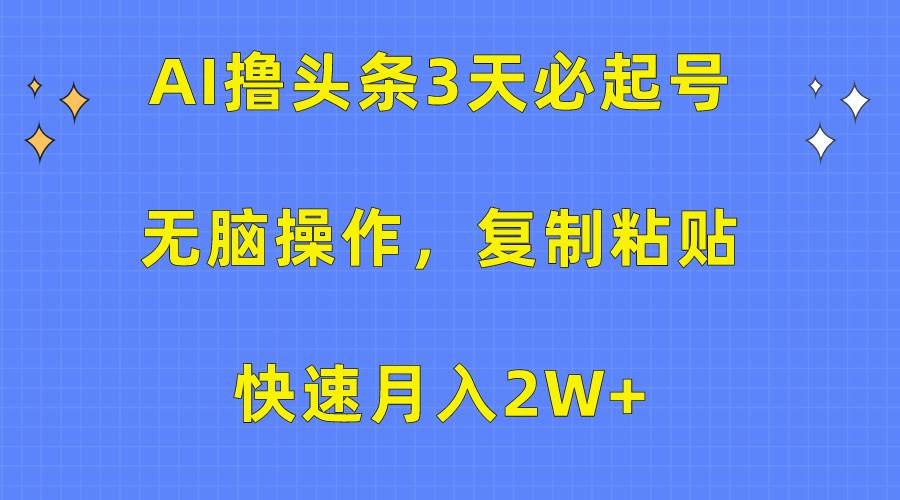 AI撸头条3天必起号，无脑操作3分钟1条，复制粘贴快速月入2W+_网创掘金
