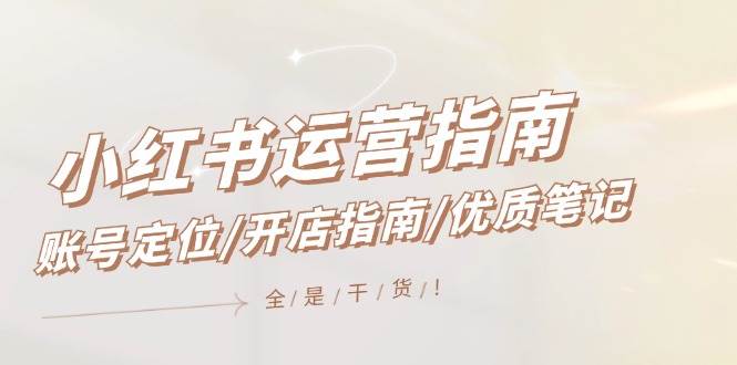 小红书运营指南，账号定位/开店指南/优质笔记/没有套路，全是经验_网创掘金