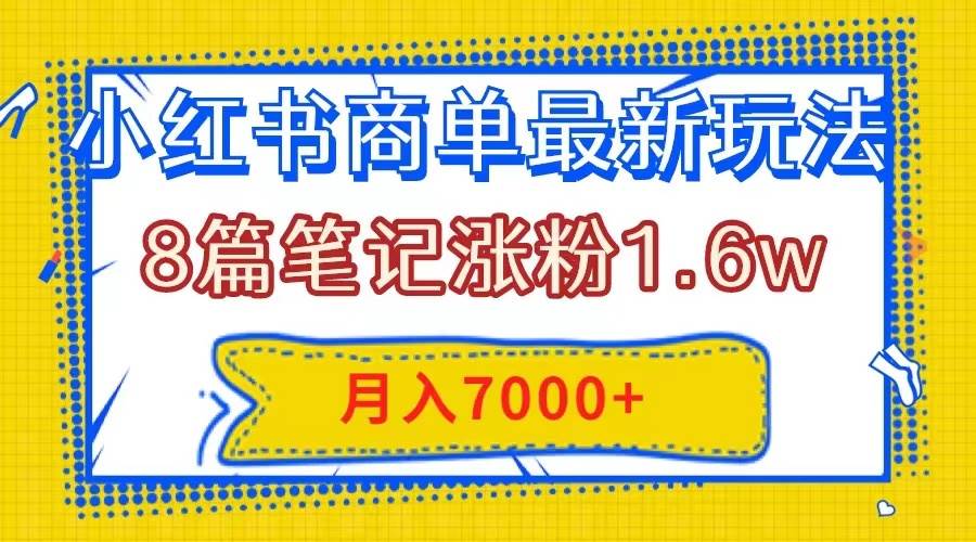 小红书商单最新玩法，8篇笔记涨粉1.6w，几分钟一个笔记，月入7000+_网创掘金