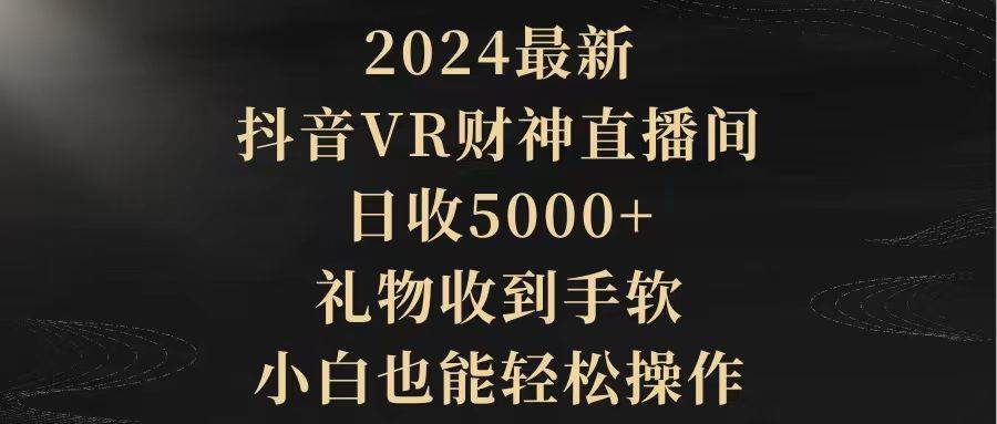 2024最新，抖音VR财神直播间，日收5000+，礼物收到手软，小白也能轻松操作_网创掘金