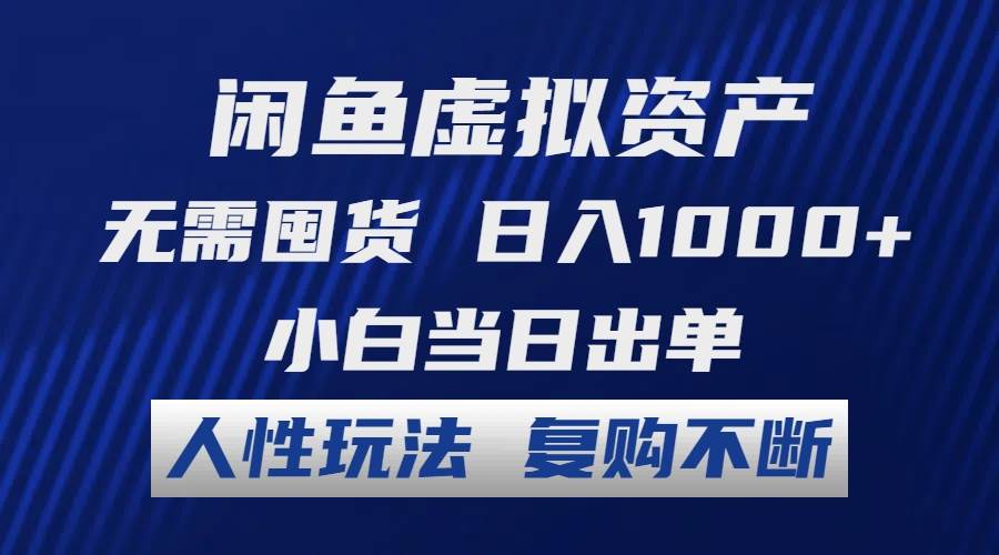 闲鱼虚拟资产 无需囤货 日入1000+ 小白当日出单 人性玩法 复购不断_网创掘金
