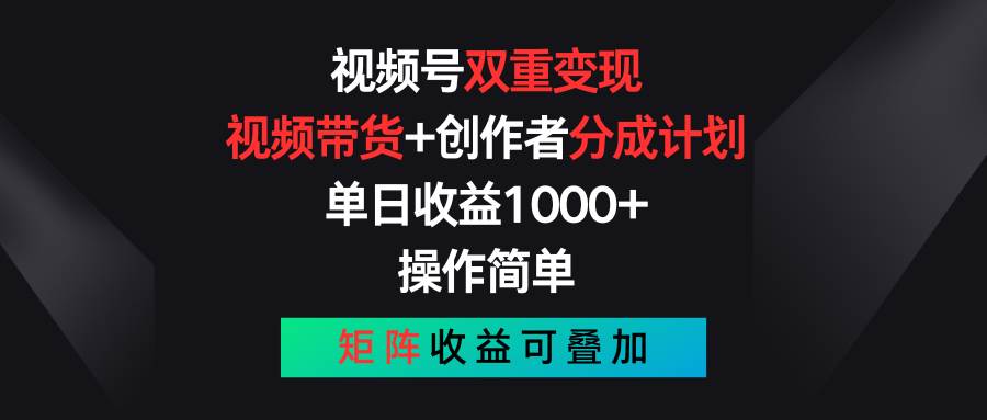 视频号双重变现，视频带货+创作者分成计划 , 单日收益1000+，可矩阵_网创掘金