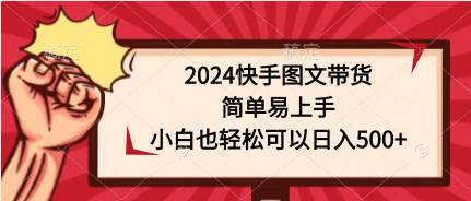 2024快手图文带货，简单易上手，小白也轻松可以日入500+_网创掘金