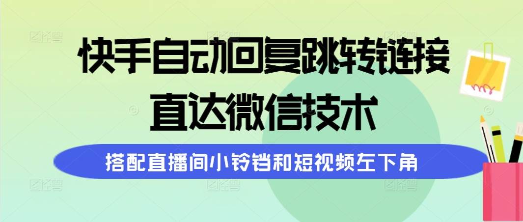 快手自动回复跳转链接，直达微信技术，搭配直播间小铃铛和短视频左下角_网创掘金