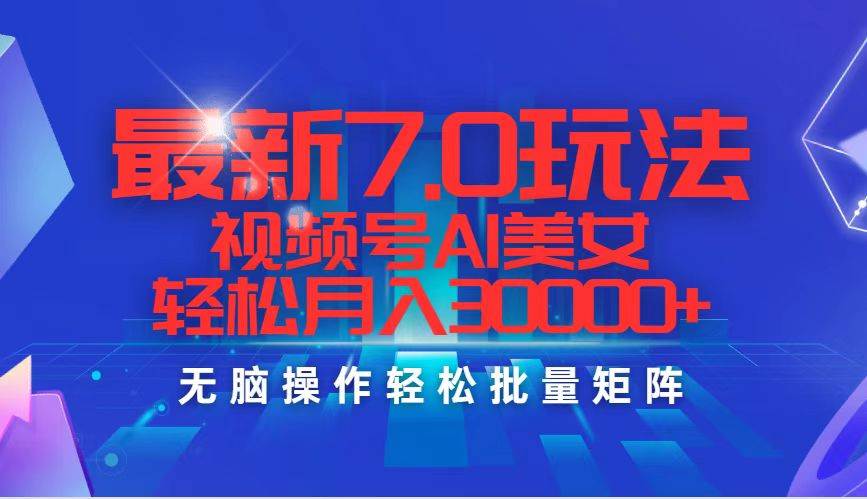 最新7.0玩法视频号AI美女，轻松月入30000+_网创掘金