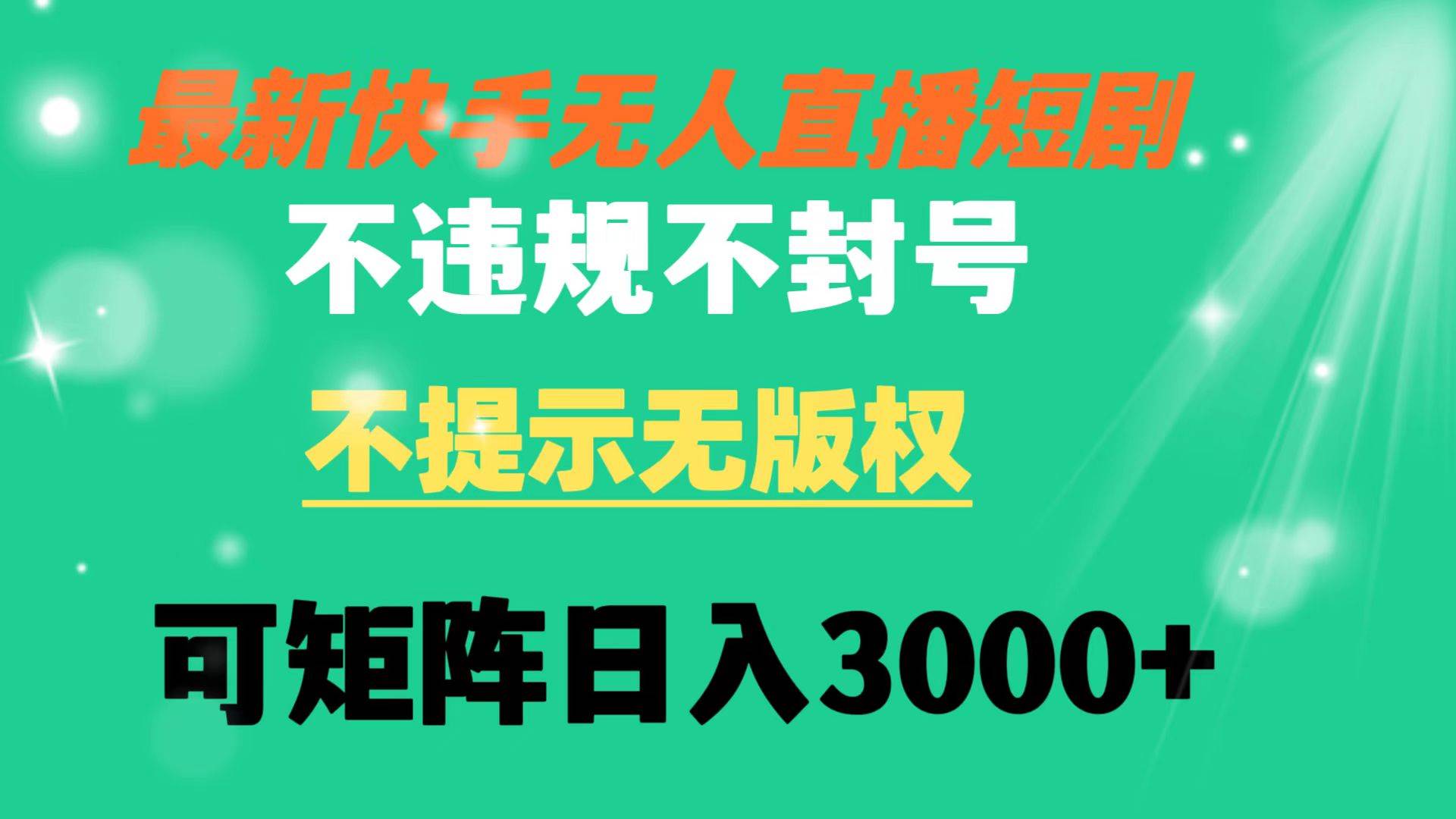 快手无人直播短剧 不违规 不提示 无版权 可矩阵操作轻松日入3000+_网创掘金
