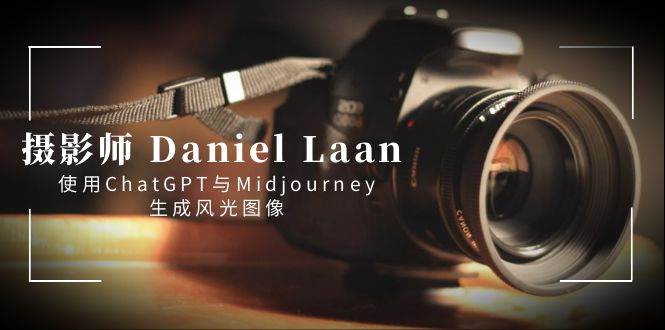 摄影师 Daniel Laan 使用ChatGPT与Midjourney生成风光图像-中英字幕_网创掘金