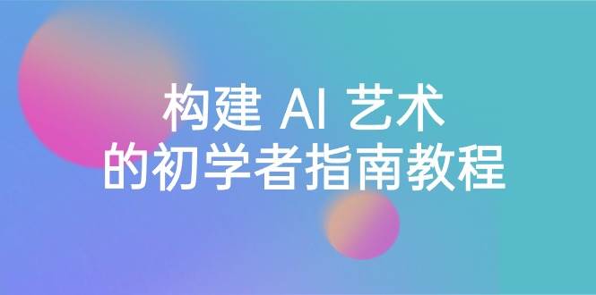 Stable Diffusion 101：构建 AI 艺术的初学者指南教程-16节课-中英字幕_网创掘金