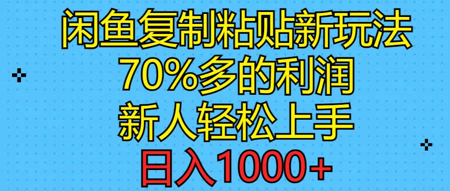 闲鱼复制粘贴新玩法，70%利润，新人轻松上手，日入1000+_网创掘金