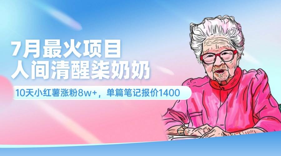 7月最火项目，人间清醒柒奶奶，10天小红薯涨粉8w+，单篇笔记报价1400._网创掘金