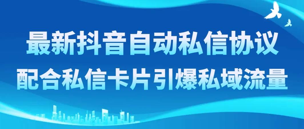 最新抖音自动私信协议，配合私信卡片引爆私域流量_网创掘金