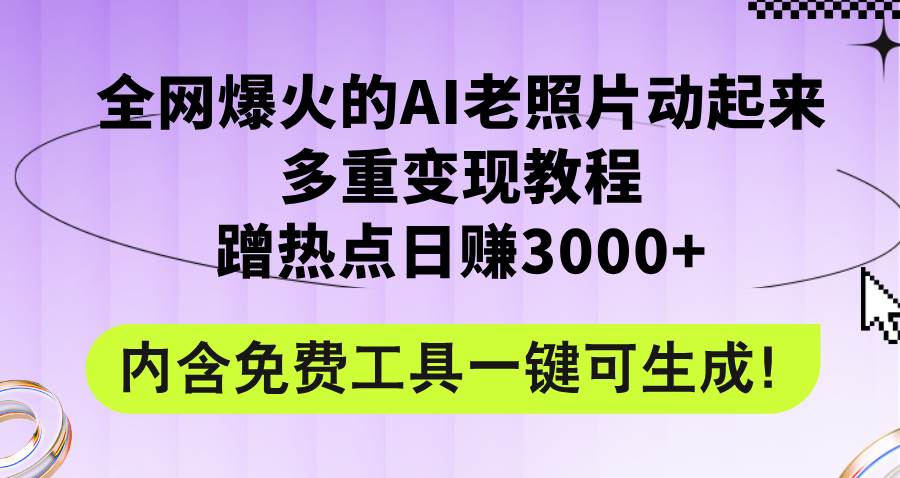 全网爆火的AI老照片动起来多重变现教程，蹭热点日赚3000+，内含免费工具_网创掘金