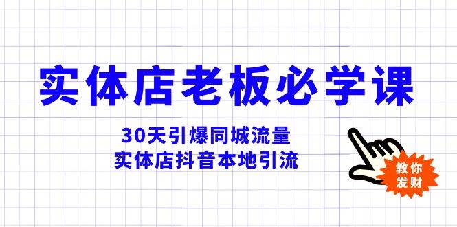 实体店-老板必学视频教程，30天引爆同城流量，实体店抖音本地引流_网创掘金