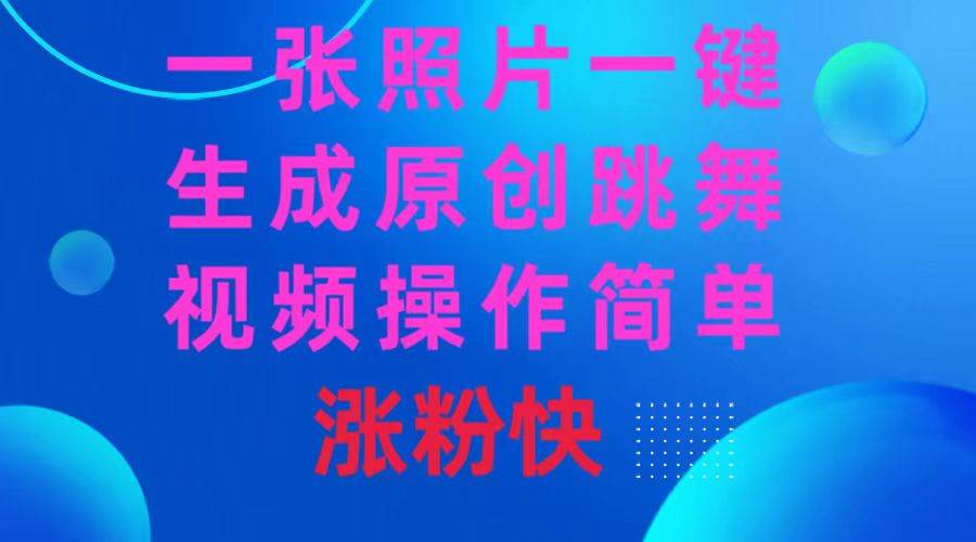 一张照片，一键生成原创跳舞视频 操作简单涨粉快_网创掘金