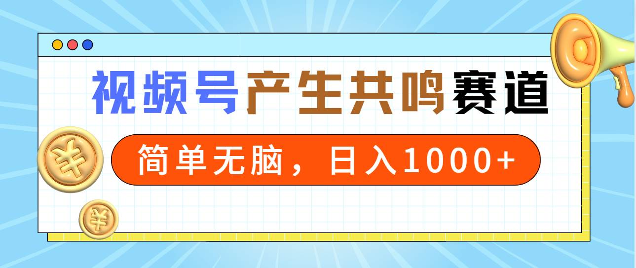 2024年视频号，产生共鸣赛道，简单无脑，一分钟一条视频，日入1000+_网创掘金
