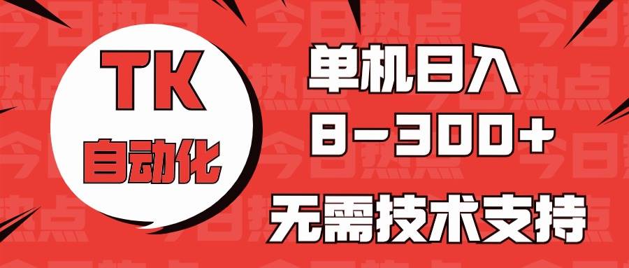 海外手机版TK自动化，单机收益8~300+，无需技术支持，新手小白均可操作_网创掘金