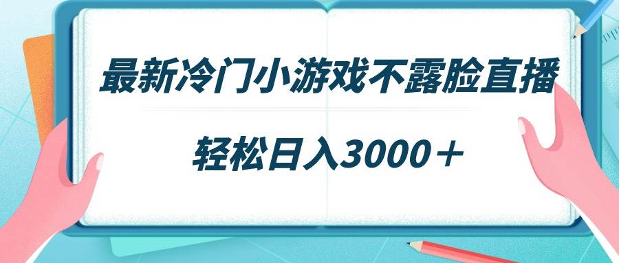 最新冷门小游戏不露脸直播，场观稳定几千，轻松日入3000＋_网创掘金