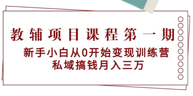 教辅项目课程第一期：新手小白从0开始变现训练营  私域搞钱月入三万_网创掘金