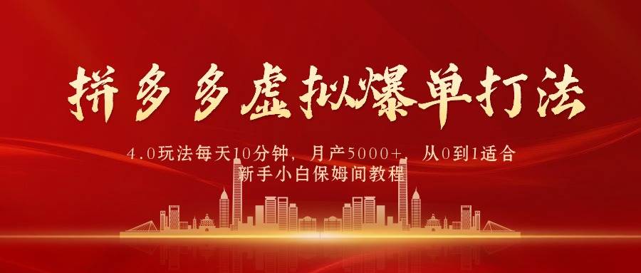 拼多多虚拟爆单打法4.0，每天10分钟，月产5000+，从0到1赚收益教程_网创掘金