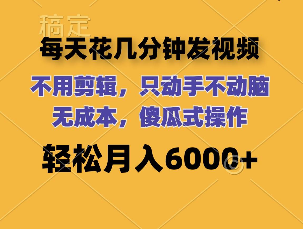 每天花几分钟发视频 无需剪辑 动手不动脑 无成本 傻瓜式操作 轻松月入6…_网创掘金
