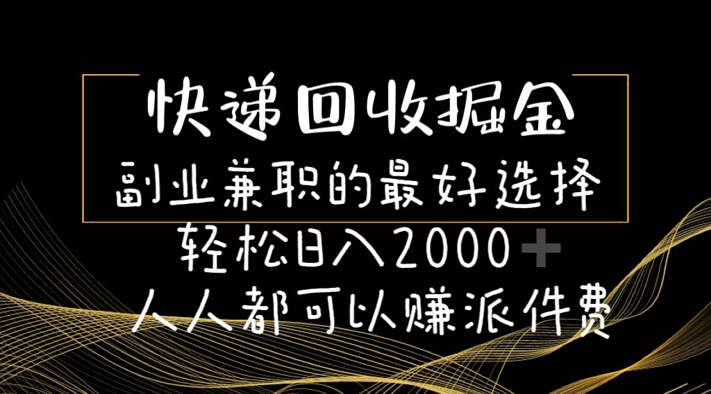 快递回收掘金副业的最好选择轻松一天2000-人人都可以赚派件费_网创掘金