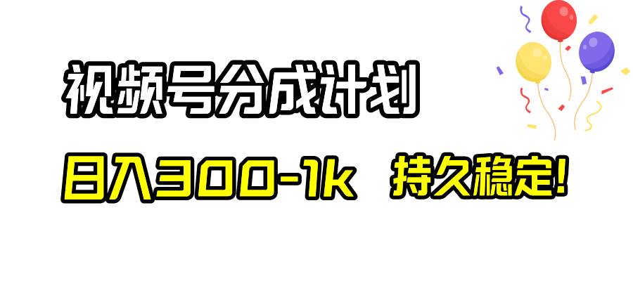 视频号分成计划，日入300-1k，持久稳定！_网创掘金