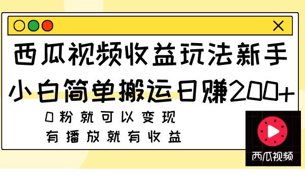 西瓜视频收益玩法，新手小白简单搬运日赚200+0粉就可以变现 有播放就有收益_网创掘金