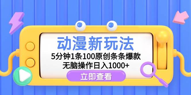 动漫新玩法，5分钟1条100原创条条爆款，无脑操作日入1000+_网创掘金
