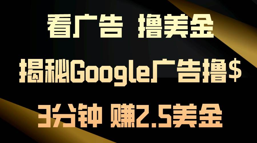 看广告，撸美金！3分钟赚2.5美金！日入200美金不是梦！揭秘Google广告..._网创掘金
