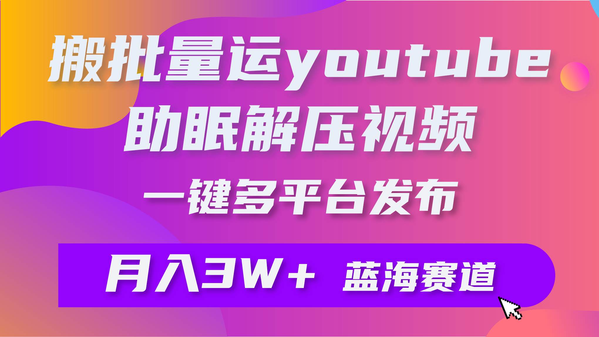 批量搬运YouTube解压助眠视频 一键多平台发布 月入2W+_网创掘金