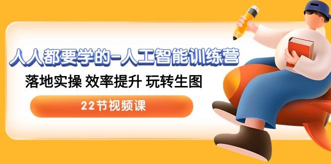 人人都要学的-人工智能训练营，落地实操 效率提升 玩转生图 (22节视频课)_网创掘金