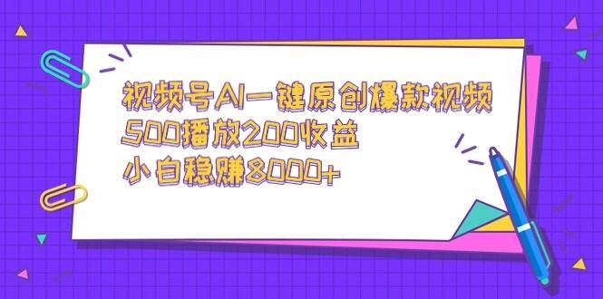 视频号AI一键原创爆款视频，500播放200收益，小白稳赚8000+_网创掘金
