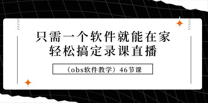 只需一个软件就能在家轻松搞定录课直播（obs软件教学）46节课_网创掘金