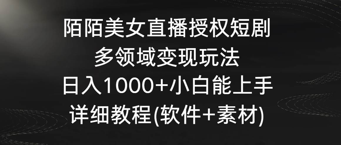 陌陌美女直播授权短剧，多领域变现玩法，日入1000+小白能上手，详细教程…_网创掘金
