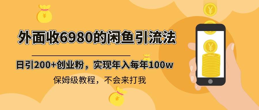 外面收费6980闲鱼引流法，日引200+创业粉，每天稳定2000+收益，保姆级教程_网创掘金