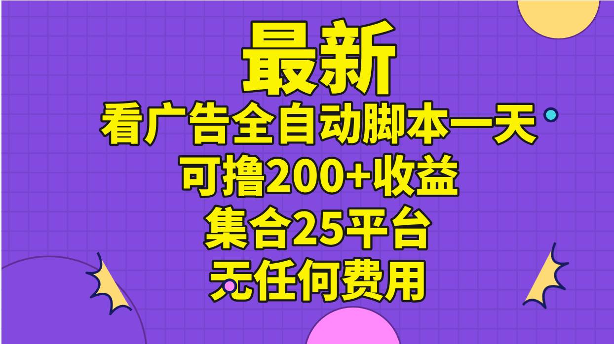 最新看广告全自动脚本一天可撸200+收益 。集合25平台 ，无任何费用_网创掘金