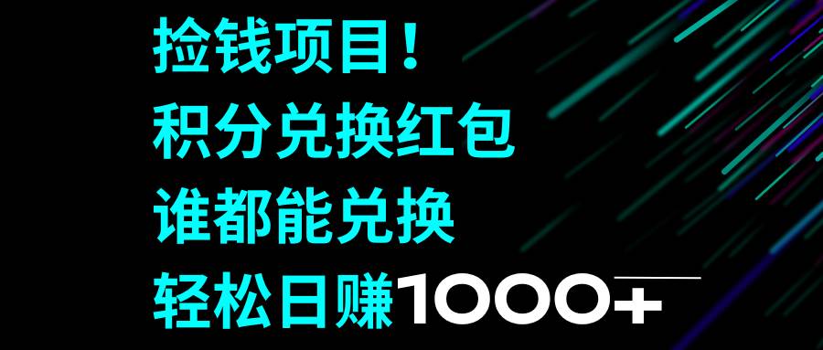 捡钱项目！积分兑换红包，谁都能兑换，轻松日赚1000+_网创掘金