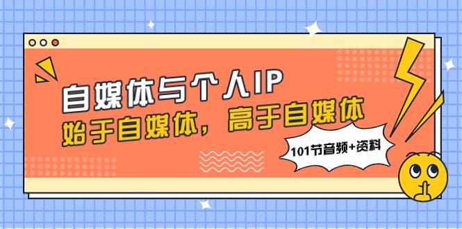 自媒体与个人IP，始于自媒体，高于自媒体（101节音频+资料）_网创掘金