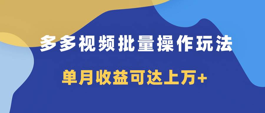 多多视频带货项目批量操作玩法，仅复制搬运即可，单月收益可达上万+_网创掘金