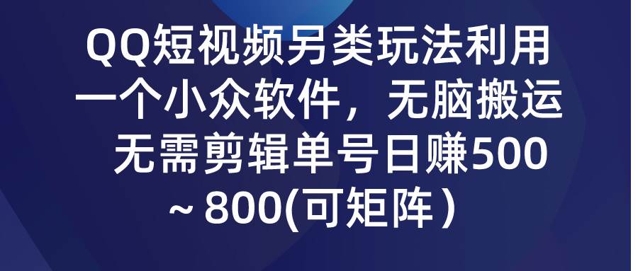 QQ短视频另类玩法，利用一个小众软件，无脑搬运，无需剪辑单号日赚500～..._网创掘金