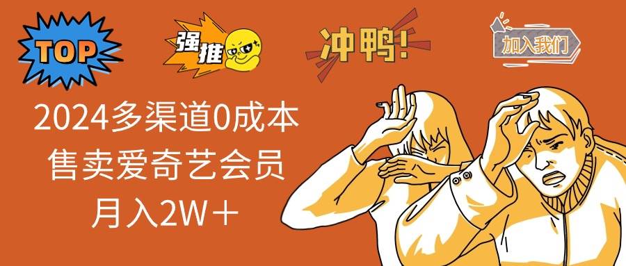 2024多渠道0成本售卖爱奇艺会员月入2W＋_网创掘金