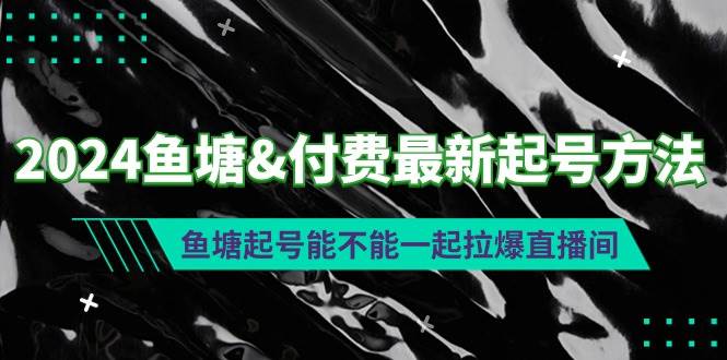 2024鱼塘付费最新起号方法：鱼塘起号能不能一起拉爆直播间_网创掘金