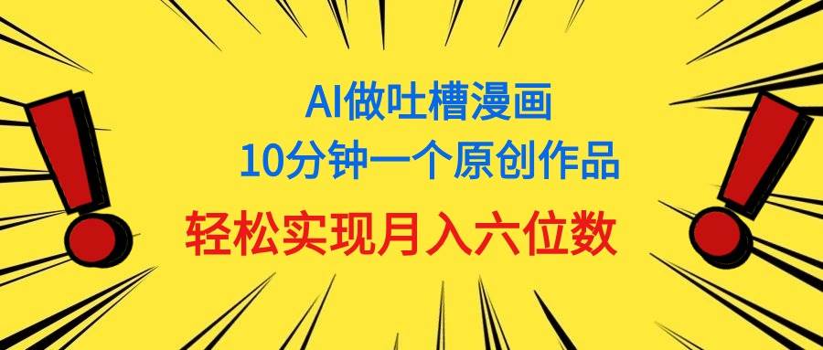 用AI做中式吐槽漫画，10分钟一个原创作品，轻松实现月入6位数_网创掘金