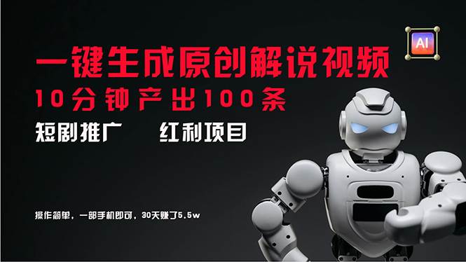 短剧推广新思路，AI一键生成原创解说视频，10分钟产出100条，30天赚了5.5w_网创掘金