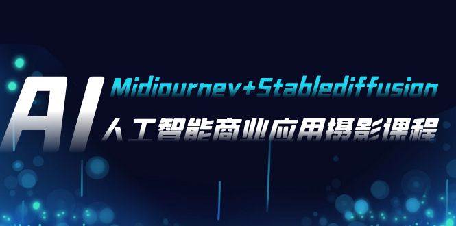 AI摄影【Midjourney+Stablediffusion】，人工智能商业应用摄影-37节课程_网创掘金