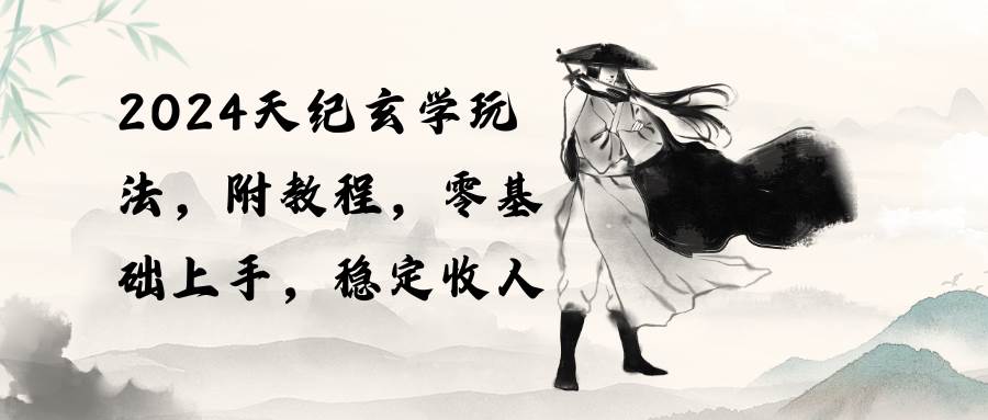 2024天纪玄学玩法，零基础上手，稳定收入（教程+工具）_网创掘金
