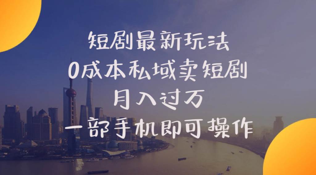 短剧最新玩法    0成本私域卖短剧     月入过万     一部手机即可操作_网创掘金