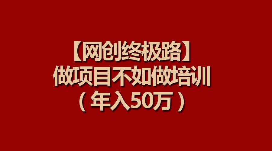 【网创终极路】做项目不如做项目培训，年入50万_网创掘金