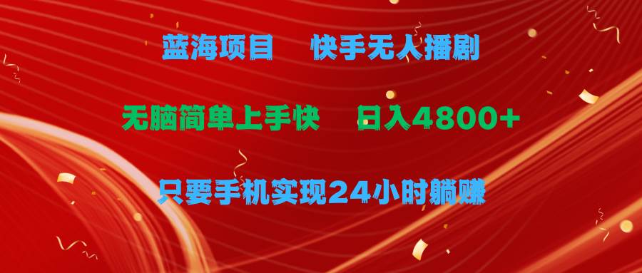 蓝海项目，快手无人播剧，一天收益4800+，手机也能实现24小时躺赚，无脑…_网创掘金